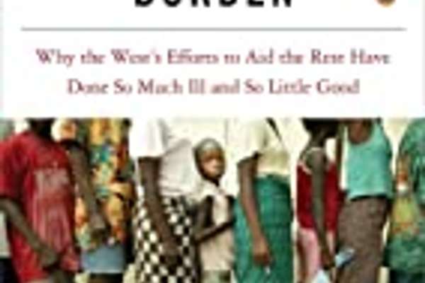 The White Man's Burden Why The West's Efforts To Aid The Rest Have Done ...